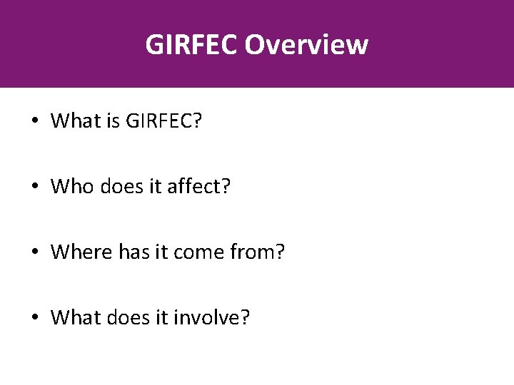 GIRFEC Overview • What is GIRFEC? • Who does it affect? • Where has