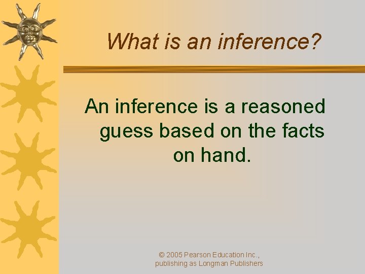 What is an inference? An inference is a reasoned guess based on the facts