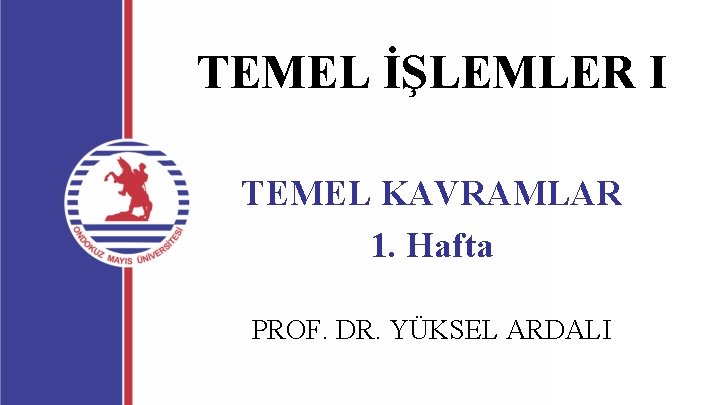 TEMEL İŞLEMLER I TEMEL KAVRAMLAR 1. Hafta PROF. DR. YÜKSEL ARDALI 
