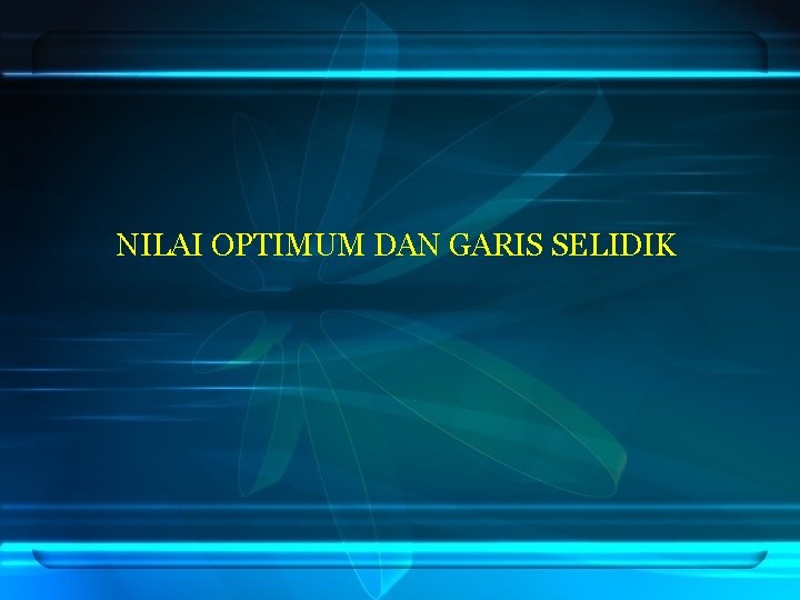 NILAI OPTIMUM DAN GARIS SELIDIK NILAI OPTIMUM DAN GARIS SELIDIK