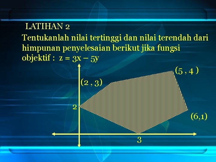 LATIHAN 2 Tentukanlah nilai tertinggi dan nilai terendah dari himpunan penyelesaian berikut jika LATIHAN 2 Tentukanlah nilai tertinggi dan nilai terendah dari himpunan penyelesaian berikut jika