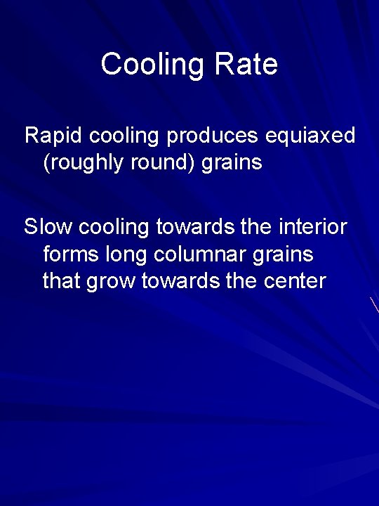 Cooling Rate Rapid cooling produces equiaxed (roughly round) grains Slow cooling towards the interior