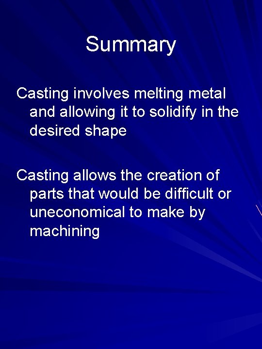 Summary Casting involves melting metal and allowing it to solidify in the desired shape