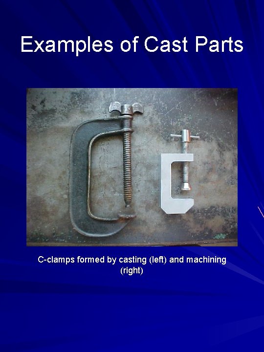 Examples of Cast Parts C-clamps formed by casting (left) and machining (right) 