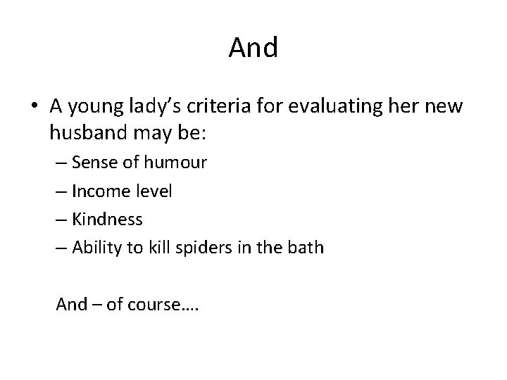 And • A young lady’s criteria for evaluating her new husband may be: –