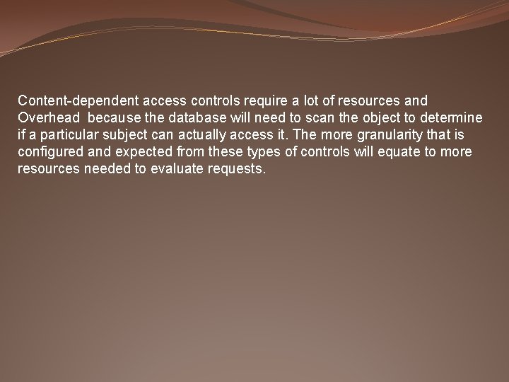 Content-dependent access controls require a lot of resources and Overhead because the database will