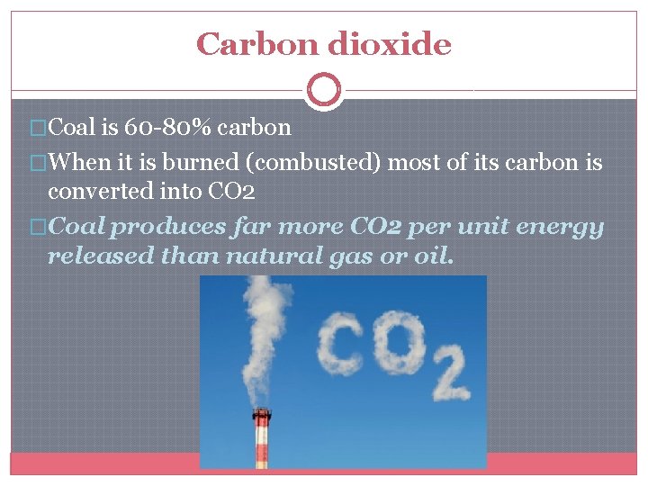 Carbon dioxide �Coal is 60 -80% carbon �When it is burned (combusted) most of