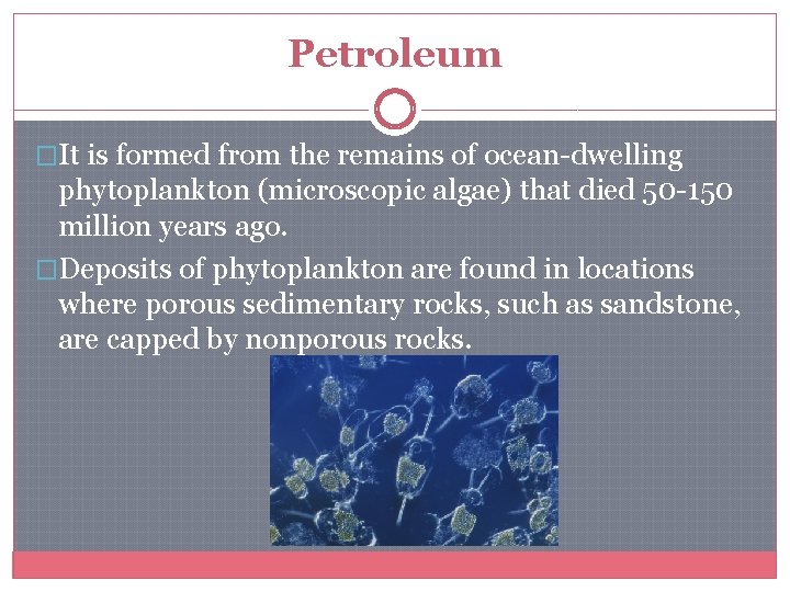 Petroleum �It is formed from the remains of ocean-dwelling phytoplankton (microscopic algae) that died