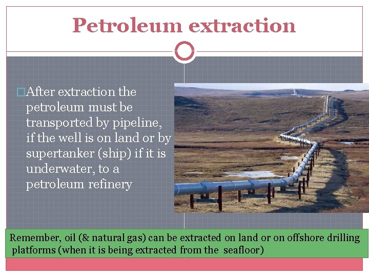 Petroleum extraction �After extraction the petroleum must be transported by pipeline, if the well