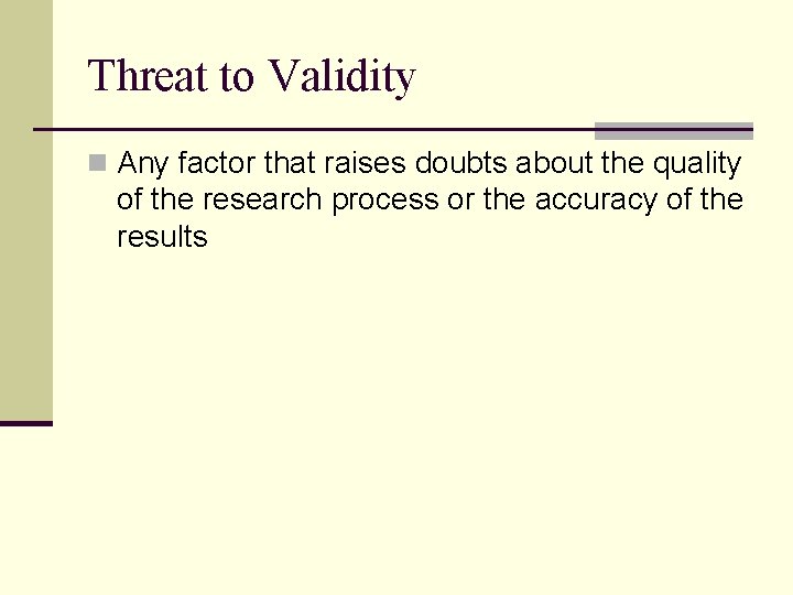 Threat to Validity n Any factor that raises doubts about the quality of the