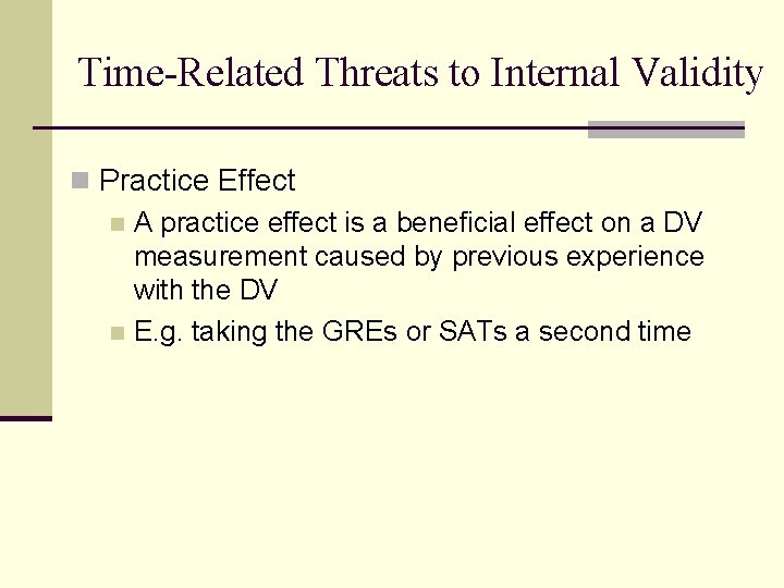 Time-Related Threats to Internal Validity n Practice Effect n A practice effect is a