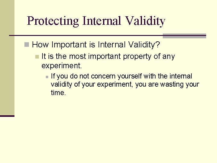 Protecting Internal Validity n How Important is Internal Validity? n It is the most