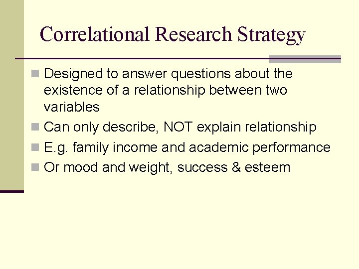 Correlational Research Strategy n Designed to answer questions about the existence of a relationship