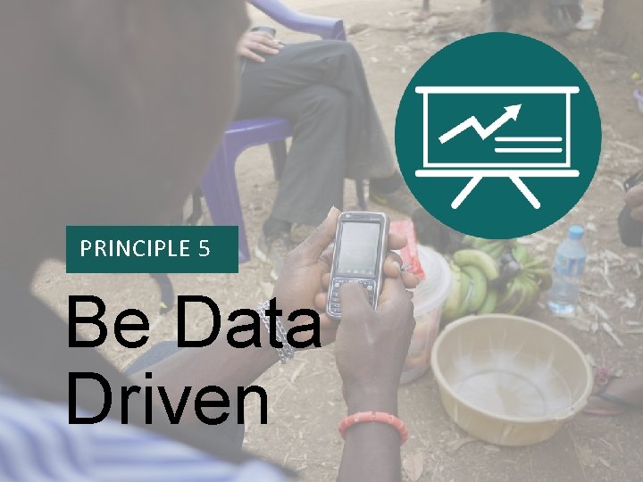 PRINCIPLE 1 PRINCIPLE 5 Be Data Driven 