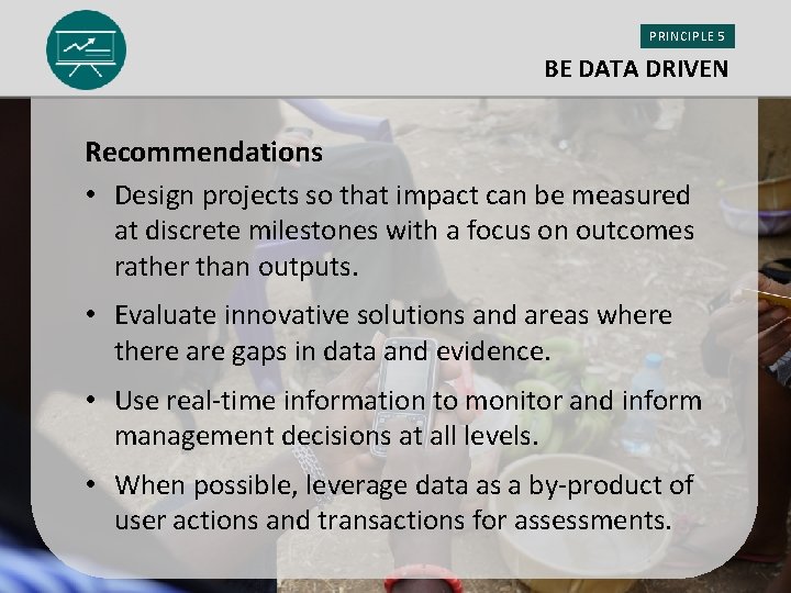 PRINCIPLE 5 BE DATA DRIVEN Recommendations • Design projects so that impact can be
