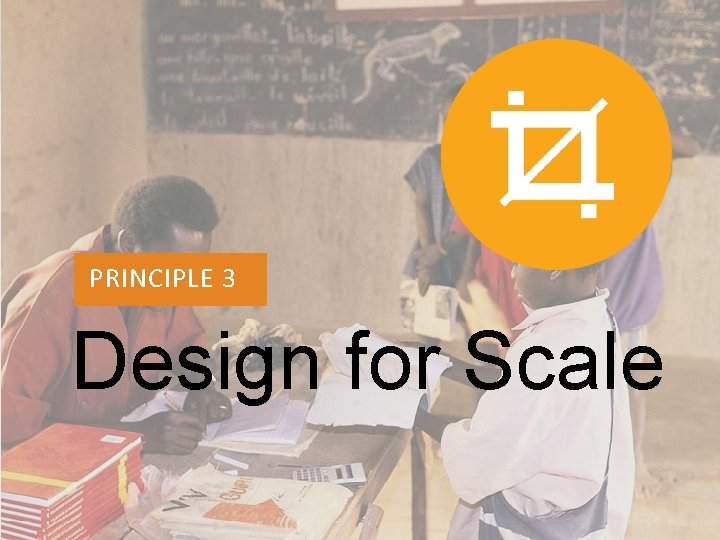 PRINCIPLE 1 PRINCIPLE 3 Design for Scale 