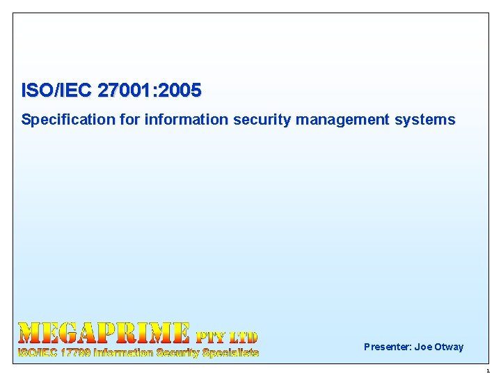 ISO/IEC 27001: 2005 Specification for information security management systems Presenter: Joe Otway 1 