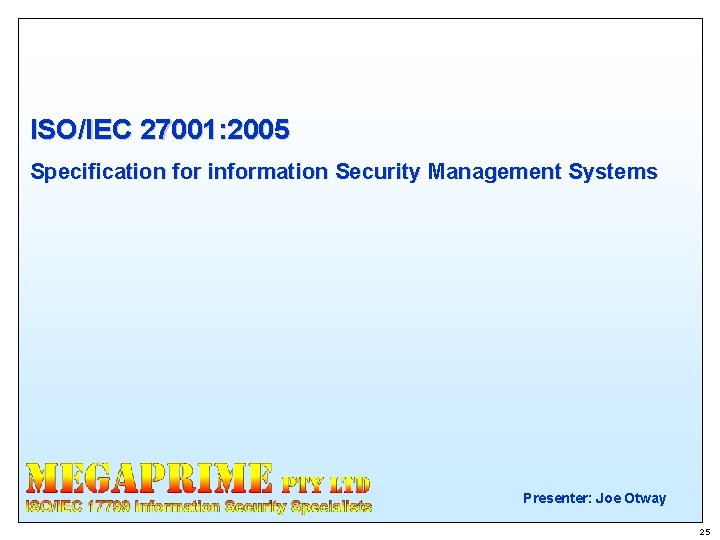 ISO/IEC 27001: 2005 Specification for information Security Management Systems Presenter: Joe Otway 25 