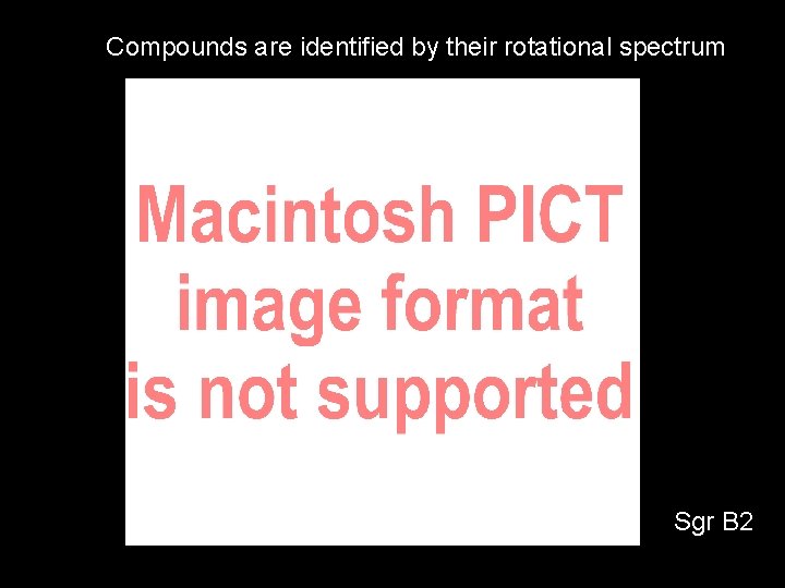 Compounds are identified by their rotational spectrum Sgr B 2 