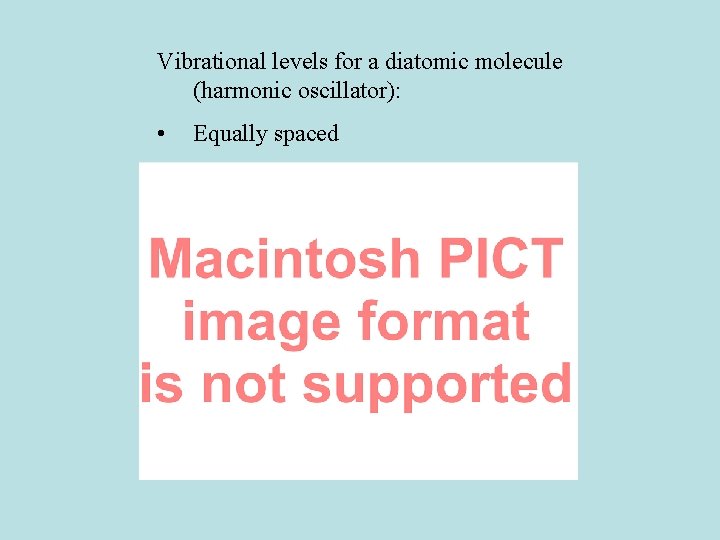 Vibrational levels for a diatomic molecule (harmonic oscillator): • Equally spaced 