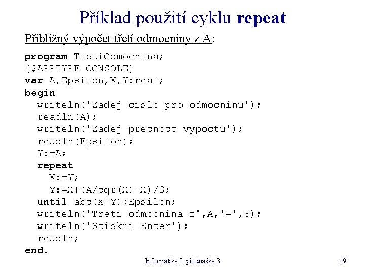 Příklad použití cyklu repeat Přibližný výpočet třetí odmocniny z A: program Treti. Odmocnina; {$APPTYPE