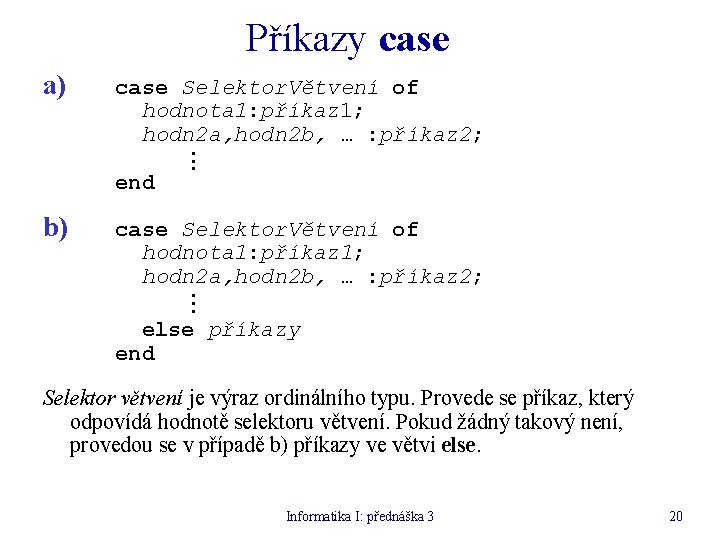 Příkazy case a) case Selektor. Větvení of hodnota 1: příkaz 1; hodn 2 a,