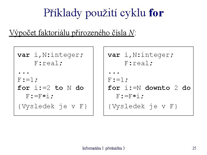 Příklady použití cyklu for Výpočet faktoriálu přirozeného čísla N: var i, N: integer; F: