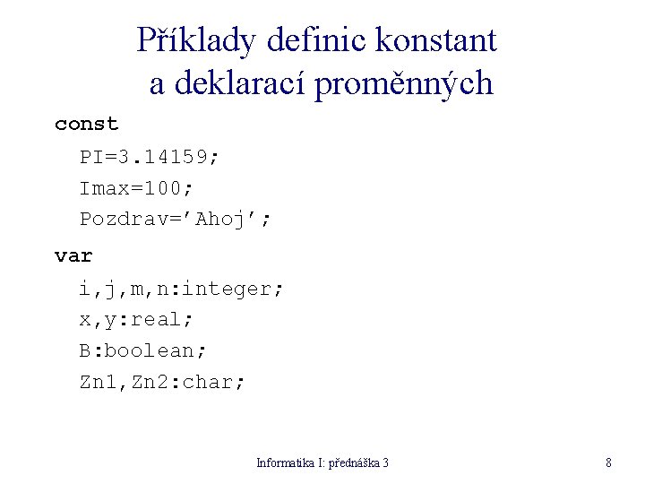 Příklady definic konstant a deklarací proměnných const PI=3. 14159; Imax=100; Pozdrav=’Ahoj’; var i, j,