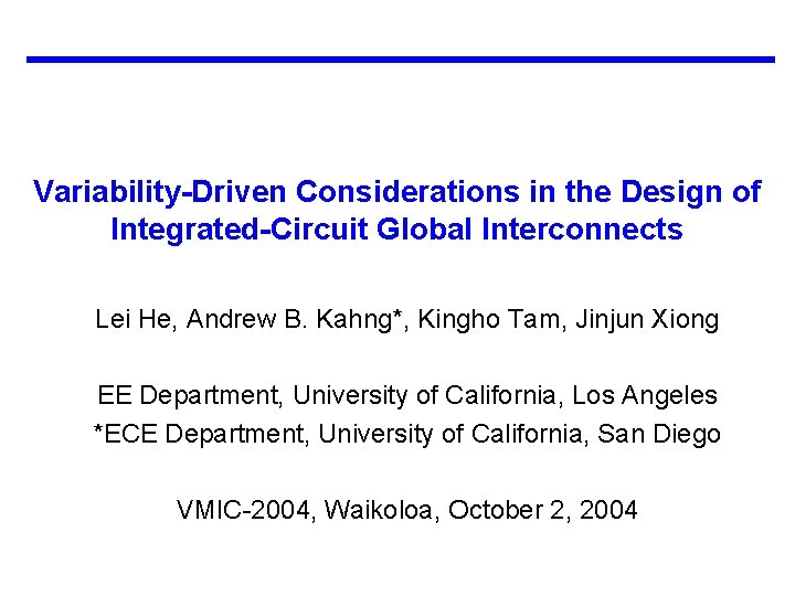Variability-Driven Considerations in the Design of Integrated-Circuit Global Interconnects Lei He, Andrew B. Kahng*,