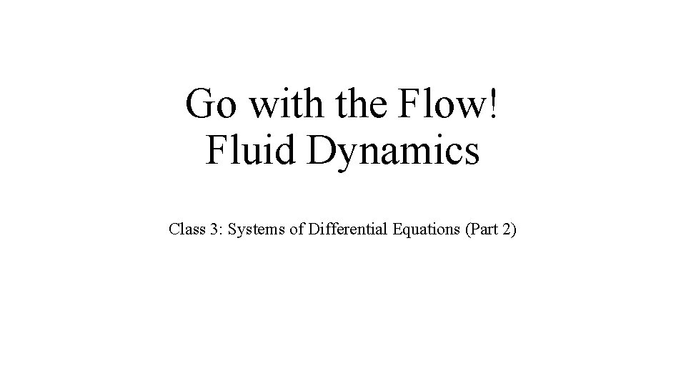 Go with the Flow! Fluid Dynamics Class 3: Systems of Differential Equations (Part 2)