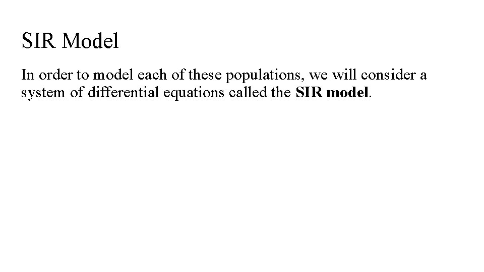 SIR Model In order to model each of these populations, we will consider a