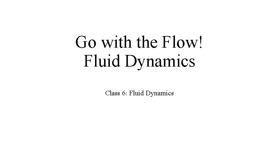 Go with the Flow! Fluid Dynamics Class 6: Fluid Dynamics 