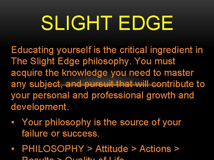 SLIGHT EDGE Educating yourself is the critical ingredient in The Slight Edge philosophy. You