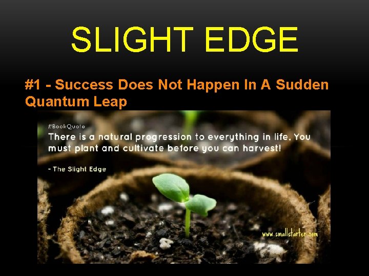 SLIGHT EDGE #1 - Success Does Not Happen In A Sudden Quantum Leap 