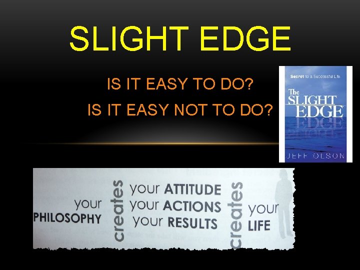 SLIGHT EDGE IS IT EASY TO DO? IS IT EASY NOT TO DO? 