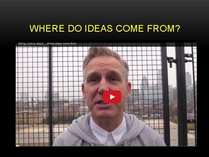 WHERE DO IDEAS COME FROM? 