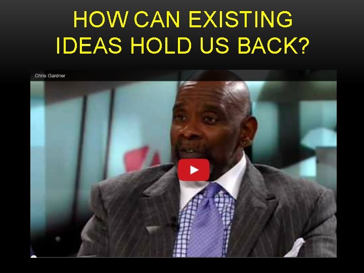 HOW CAN EXISTING IDEAS HOLD US BACK? 