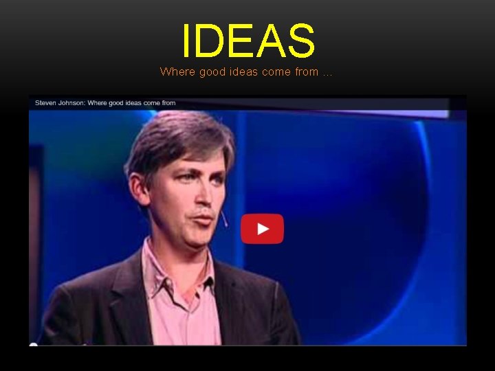 IDEAS Where good ideas come from … 