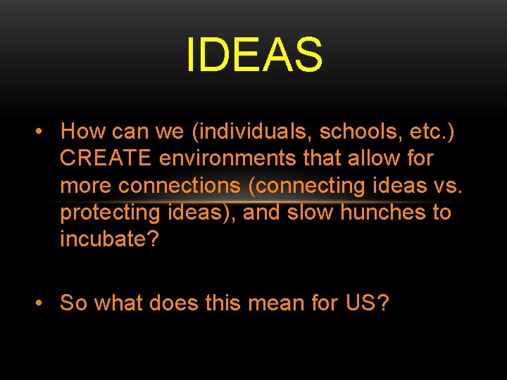 IDEAS • How can we (individuals, schools, etc. ) CREATE environments that allow for IDEAS • How can we (individuals, schools, etc. ) CREATE environments that allow for