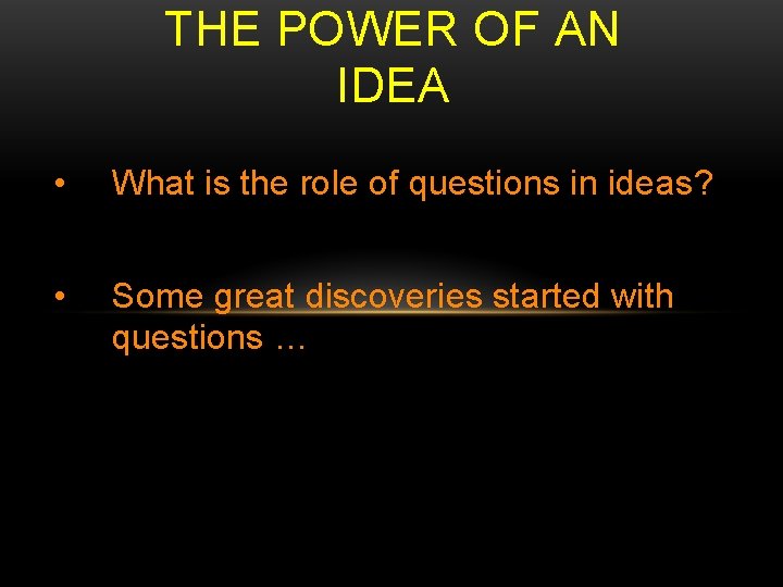 THE POWER OF AN IDEA • What is the role of questions in ideas?