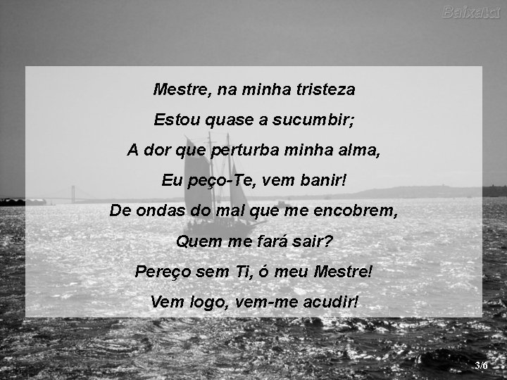 Mestre, na minha tristeza Estou quase a sucumbir; A dor que perturba minha alma,