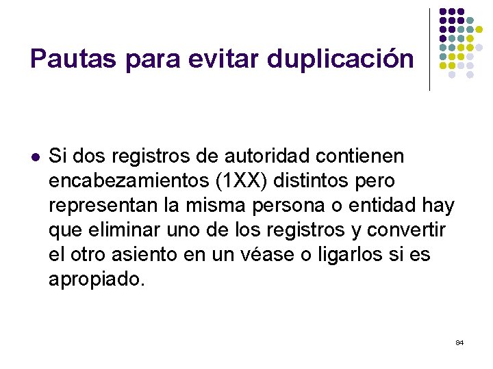 Pautas para evitar duplicación l Si dos registros de autoridad contienen encabezamientos (1 XX)