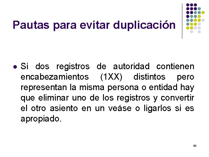 Pautas para evitar duplicación l Si dos registros de autoridad contienen encabezamientos (1 XX)