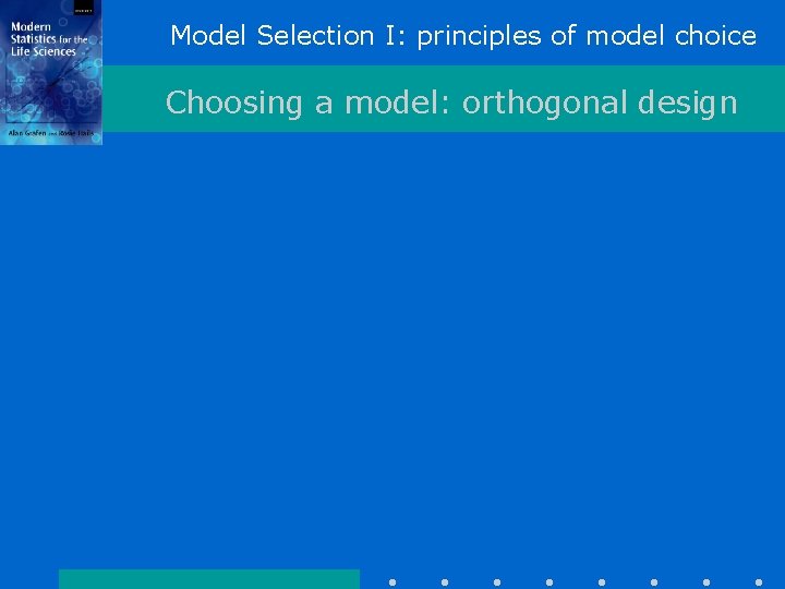 Model Selection I: principles of model choice Choosing a model: orthogonal design Model Selection I: principles of model choice Choosing a model: orthogonal design