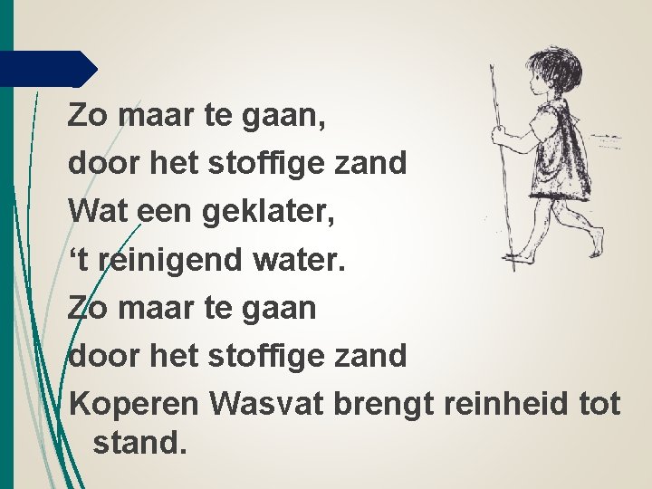 Zo maar te gaan, door het stoffige zand Wat een geklater, ‘t reinigend water.