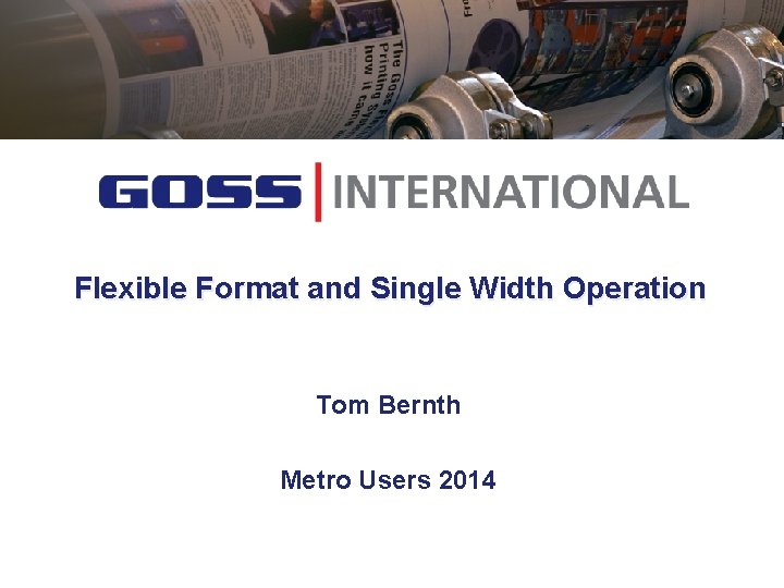 Flexible Format and Single Width Operation Tom Bernth Metro Users 2014 