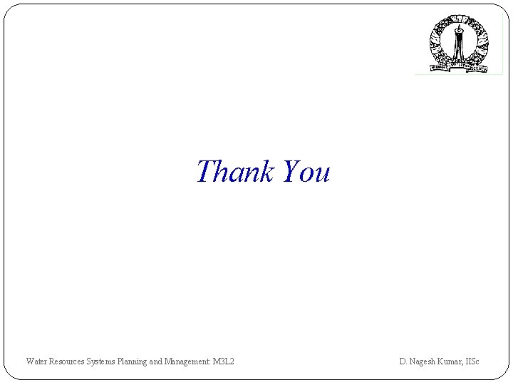 Thank You Water Resources Systems Planning and Management: M 3 L 2 D. Nagesh