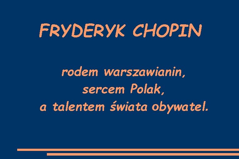 FRYDERYK CHOPIN rodem warszawianin, sercem Polak, a talentem świata obywatel. 