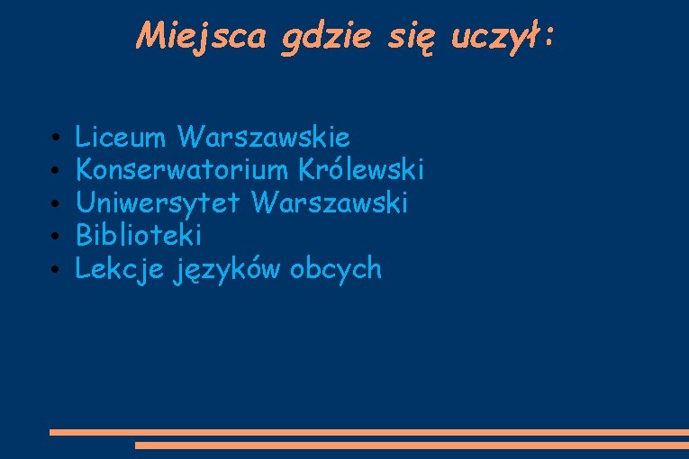 Miejsca gdzie się uczył: • • • Liceum Warszawskie Konserwatorium Królewski Uniwersytet Warszawski Biblioteki