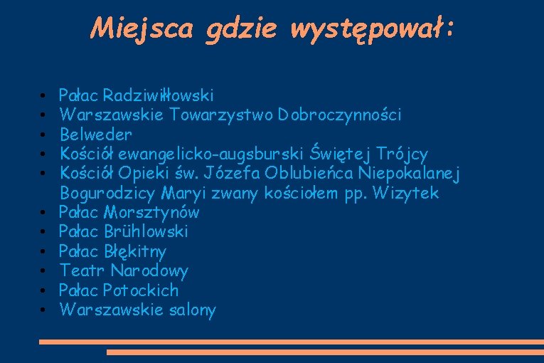 Miejsca gdzie występował: • • • Pałac Radziwiłłowski Warszawskie Towarzystwo Dobroczynności Belweder Kościół ewangelicko-augsburski